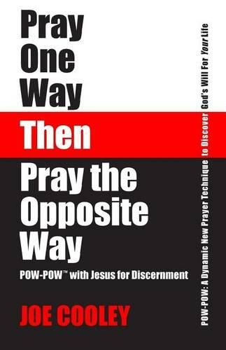 Cover image for Pray One Way - Then - Pray the Opposite Way: POW-POW: A dynamic new prayer technique to discover God's will for your personal life