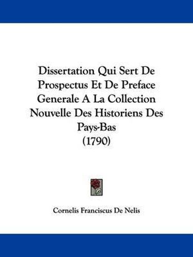 Cover image for Dissertation Qui Sert de Prospectus Et de Preface Generale a la Collection Nouvelle Des Historiens Des Pays-Bas (1790)