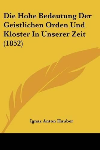 Die Hohe Bedeutung Der Geistlichen Orden Und Kloster in Unserer Zeit (1852)