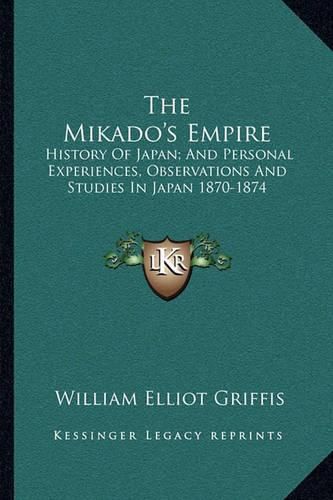 Cover image for The Mikado's Empire: History of Japan; And Personal Experiences, Observations and Studies in Japan 1870-1874