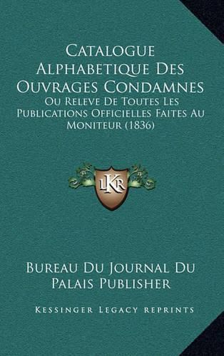 Catalogue Alphabetique Des Ouvrages Condamnes: Ou Releve de Toutes Les Publications Officielles Faites Au Moniteur (1836)