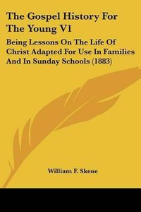 Cover image for The Gospel History for the Young V1: Being Lessons on the Life of Christ Adapted for Use in Families and in Sunday Schools (1883)