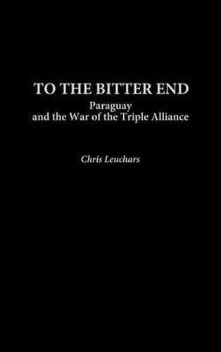 Cover image for To the Bitter End: Paraguay and the War of the Triple Alliance