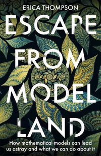Cover image for Escape from Model Land: How Mathematical Models Can Lead Us Astray and What We Can Do About It