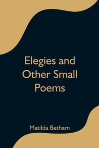 Cover image for Elegies and Other Small Poems