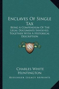 Cover image for Enclaves of Single Tax: Being a Compendium of the Legal Documents Involved, Together with a Historical Description