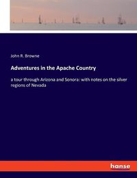 Cover image for Adventures in the Apache Country: a tour through Arizona and Sonora: with notes on the silver regions of Nevada