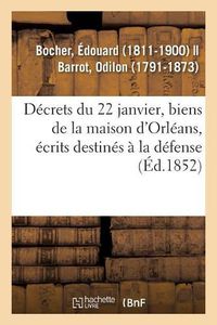 Cover image for Decrets Du 22 Janvier, Biens de la Maison d'Orleans, Distributions d'Ecrits Destines A La Defense: Explication de M. Bocher Et Plaidoiries de M. Odilon Barrot