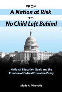 Cover image for From a Nation at Risk to No Child Left Behind: National Education Goals and the Creation of Federal Education Policy