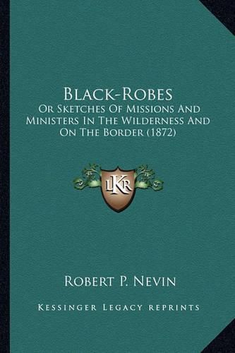 Cover image for Black-Robes Black-Robes: Or Sketches of Missions and Ministers in the Wilderness and or Sketches of Missions and Ministers in the Wilderness and on the Border (1872) on the Border (1872)