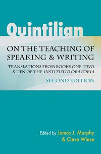 Cover image for Quintilian on the Teaching of Speaking and Writing: Translations from Books One, Two, and Ten of the  Institutio oratoria . Second Edition