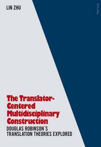 Cover image for The Translator- Centered Multidisciplinary Construction: Douglas Robinson's Translation Theories Explored