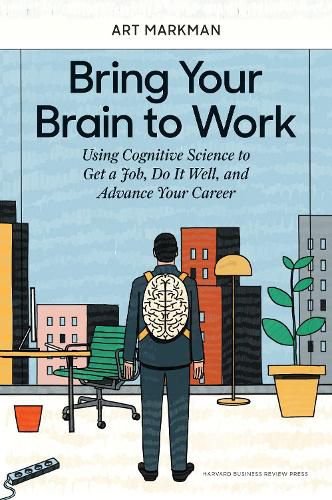 Cover image for Bring Your Brain to Work: Using Cognitive Science to Get a Job, Do it Well, and Advance Your Career