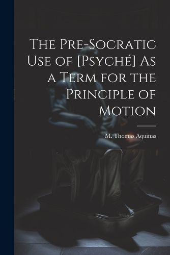 Cover image for The Pre-Socratic Use of [Psyche] As a Term for the Principle of Motion
