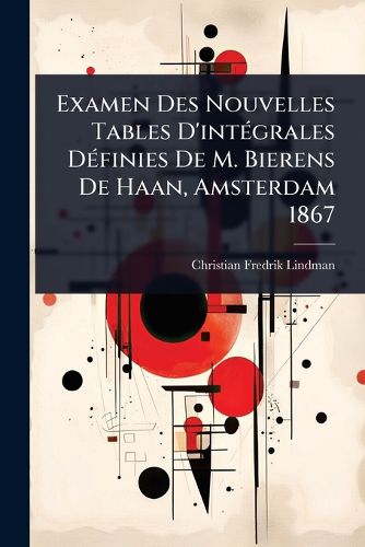 Cover image for Examen Des Nouvelles Tables D'intA(c)grales DA(c)finies De M. Bierens De Haan, Amsterdam 1867