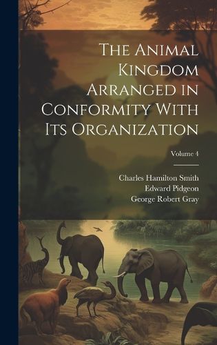 Cover image for The Animal Kingdom Arranged in Conformity With Its Organization; Volume 4