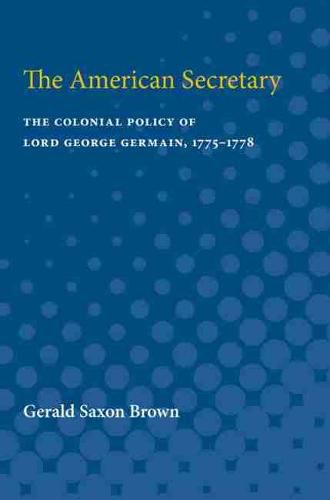 Cover image for The American Secretary: The Colonial Policy of Lord George Germain, 1775-1778