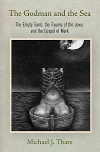 Cover image for The Godman and the Sea: The Empty Tomb, the Trauma of the Jews, and the Gospel of Mark