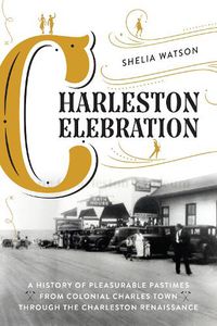 Cover image for Charleston Celebration: A History of Pleasurable Pastimes from Colonial Charles Town through the Charleston Renaissance