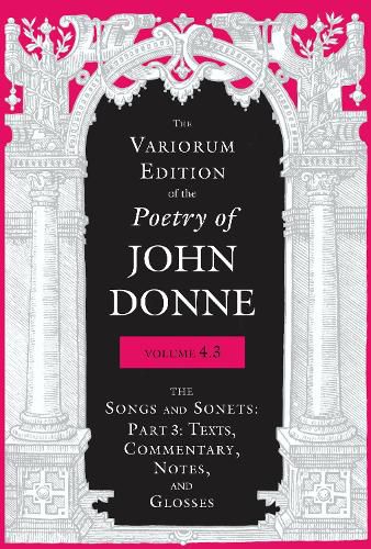 Cover image for The Variorum Edition of the Poetry of John Donne, Volume 4.3: The Songs and Sonets: Part 3: Texts, Commentary, Notes, and Glosses