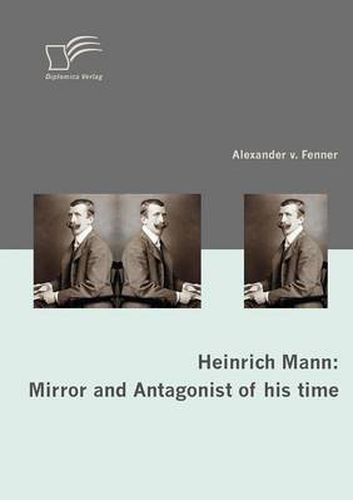 Heinrich Mann: Mirror and Antagonist of his time