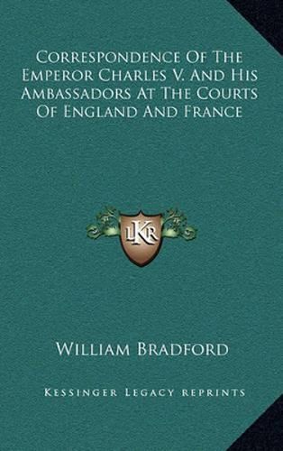 Correspondence of the Emperor Charles V. and His Ambassadors at the Courts of England and France