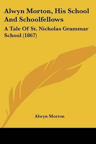 Cover image for Alwyn Morton, His School and Schoolfellows: A Tale of St. Nicholas Grammar School (1867)