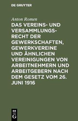 Cover image for Das Vereins- Und Versammlungsrecht Der Gewerkschaften, Gewerkvereine Und AEhnlichen Vereinigungen Von Arbeitnehmern Und Arbeitgebern Nach Dem Gesetz Vom 26. Juni 1916: Mit Einem Anhang: Das Gewerbliche Koalitionsrecht