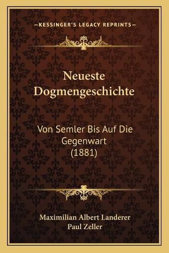 Neueste Dogmengeschichte: Von Semler Bis Auf Die Gegenwart (1881)