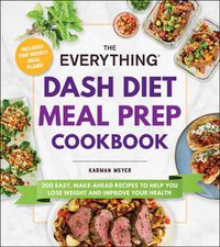Cover image for The Everything DASH Diet Meal Prep Cookbook: 200 Easy, Make-Ahead Recipes to Help You Lose Weight and Improve Your Health