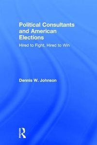 Cover image for Political Consultants and American Elections: Hired to Fight, Hired to Win