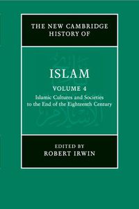 Cover image for The New Cambridge History of Islam: Volume 4, Islamic Cultures and Societies to the End of the Eighteenth Century