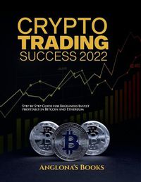 Cover image for Crypto Trading Success 2022: Step by Step Guide for Beginners Invest profitably in Bitcoin and Ethereum