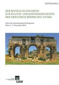 Cover image for Der Beitrag Kleinasiens Zur Kultur- Und Geistesgeschichte Der Griechisch-Romischen Antike: Akten Des Internationalen Kolloquiums Wien, 3.-5. November 2010