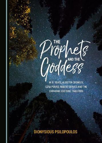 The Prophets and the Goddess: W. B. Yeats, Aleister Crowley, Ezra Pound, Robert Graves and the Chthonic Esoteric Tradition