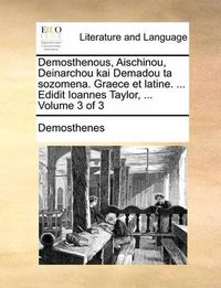 Cover image for Demosthenous, Aischinou, Deinarchou Kai Demadou Ta Sozomena. Graece Et Latine. ... Edidit Ioannes Taylor, ... Volume 3 of 3