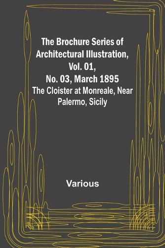 Cover image for The Brochure Series of Architectural Illustration, Vol. 01, No. 03, March 1895; The Cloister at Monreale, Near Palermo, Sicily