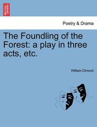 Cover image for The Foundling of the Forest: A Play in Three Acts, Etc.