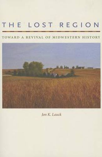 Cover image for The Lost Region: Toward a Revival of Midwestern History