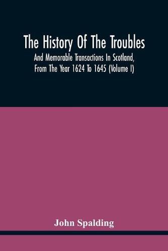 Cover image for The History Of The Troubles And Memorable Transactions In Scotland, From The Year 1624 To 1645 (Volume I)