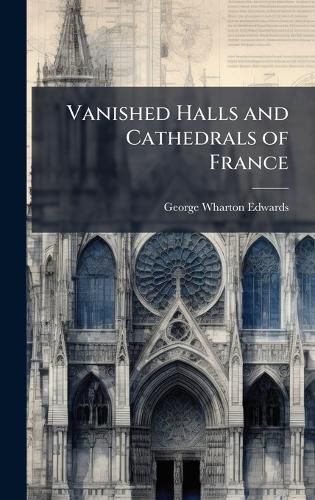 Cover image for Vanished Halls and Cathedrals of France