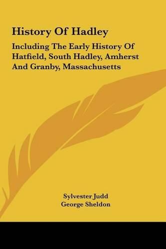 Cover image for History of Hadley: Including the Early History of Hatfield, South Hadley, Amherst and Granby, Massachusetts