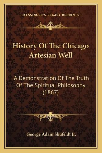 Cover image for History of the Chicago Artesian Well: A Demonstration of the Truth of the Spiritual Philosophy (1867)