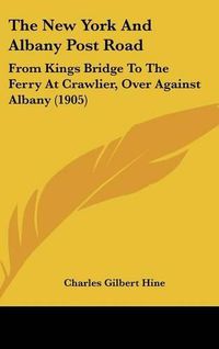 Cover image for The New York and Albany Post Road: From Kings Bridge to the Ferry at Crawlier, Over Against Albany (1905)