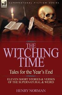 Cover image for The Witching Time: Tales for the Year's End-11 Short Stories & Verses of the Supernatural & Weird