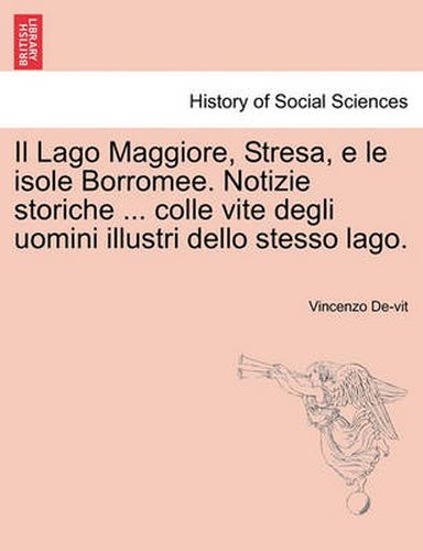 Cover image for Il Lago Maggiore, Stresa, e le isole Borromee. Notizie storiche ... colle vite degli uomini illustri dello stesso lago.