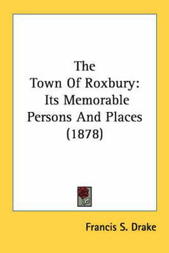 The Town of Roxbury: Its Memorable Persons and Places (1878)