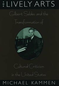 Cover image for The Lively Arts: Gilbert Seldes and the Transformation of Cultural Criticism in the United States