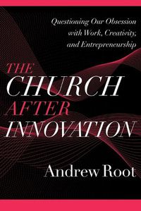 Cover image for The Church after Innovation - Questioning Our Obsession with Work, Creativity, and Entrepreneurship