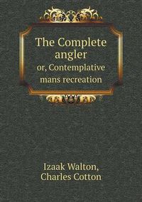 Cover image for The Complete angler or, Contemplative mans recreation